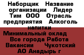 Наборщик › Название организации ­ Лидер Тим, ООО › Отрасль предприятия ­ Алкоголь, напитки › Минимальный оклад ­ 1 - Все города Работа » Вакансии   . Чукотский АО,Анадырь г.